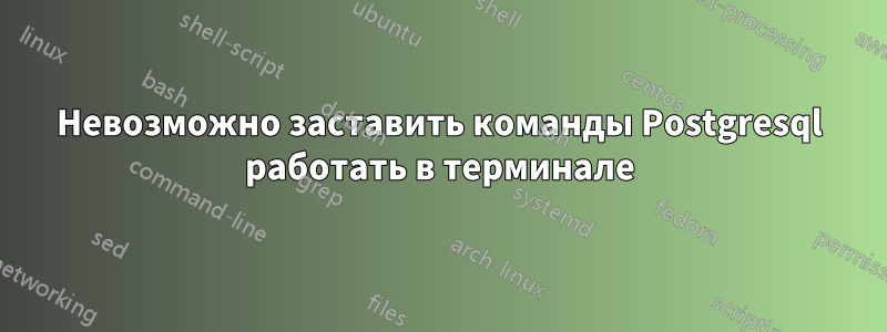 Невозможно заставить команды Postgresql работать в терминале