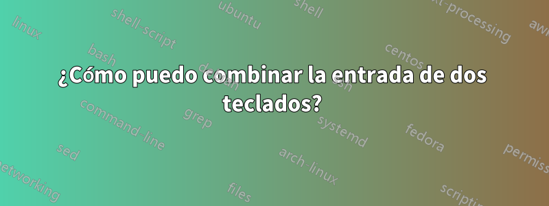 ¿Cómo puedo combinar la entrada de dos teclados?