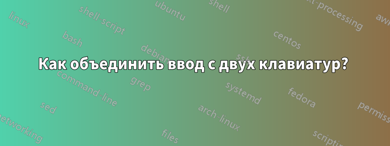 Как объединить ввод с двух клавиатур?