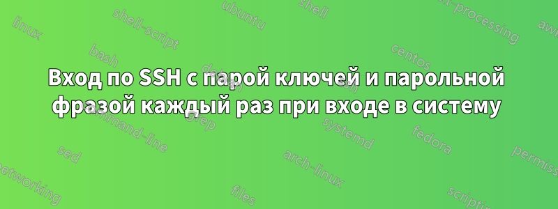 Вход по SSH с парой ключей и парольной фразой каждый раз при входе в систему