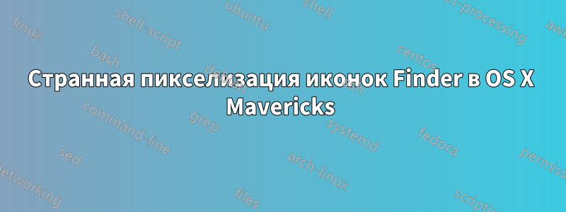 Странная пикселизация иконок Finder в OS X Mavericks