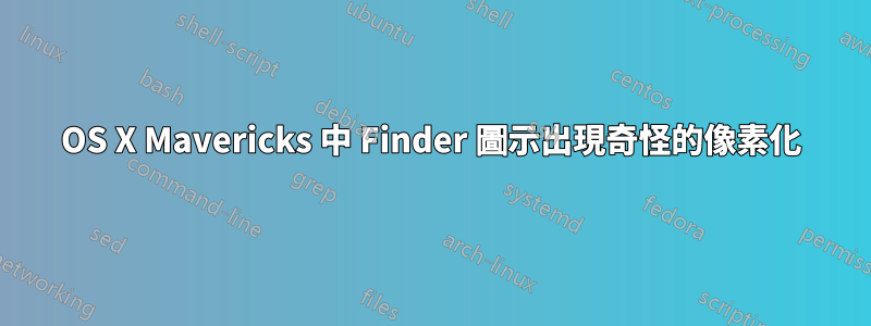 OS X Mavericks 中 Finder 圖示出現奇怪的像素化