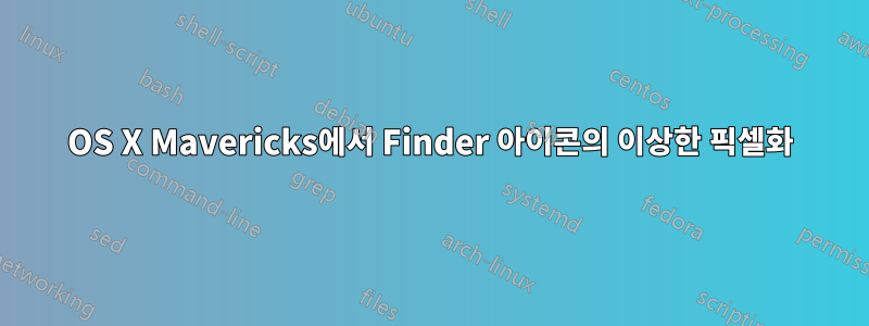 OS X Mavericks에서 Finder 아이콘의 이상한 픽셀화