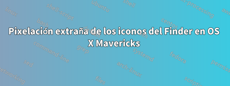 Pixelación extraña de los iconos del Finder en OS X Mavericks