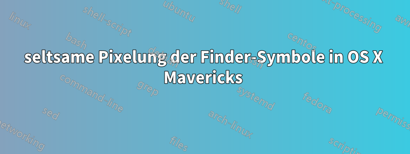 seltsame Pixelung der Finder-Symbole in OS X Mavericks