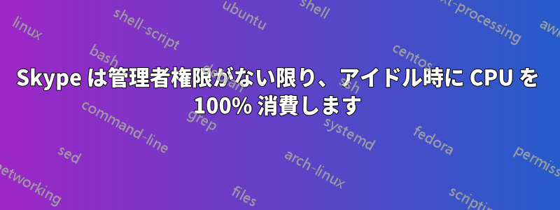 Skype は管理者権限がない限り、アイドル時に CPU を 100% 消費します