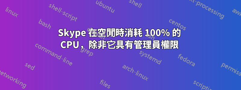 Skype 在空閒時消耗 100% 的 CPU，除非它具有管理員權限