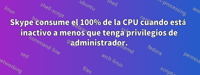 Skype consume el 100% de la CPU cuando está inactivo a menos que tenga privilegios de administrador.