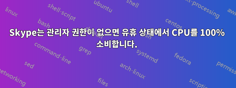 Skype는 관리자 권한이 없으면 유휴 상태에서 CPU를 100% 소비합니다.