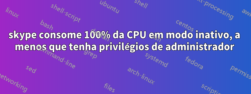 skype consome 100% da CPU em modo inativo, a menos que tenha privilégios de administrador