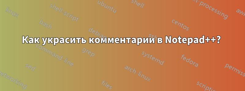 Как украсить комментарии в Notepad++?