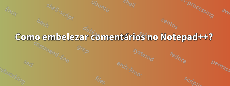 Como embelezar comentários no Notepad++?