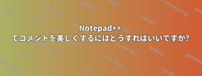 Notepad++ でコメントを美しくするにはどうすればいいですか?