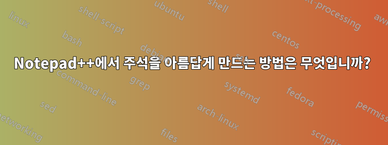 Notepad++에서 주석을 아름답게 만드는 방법은 무엇입니까?