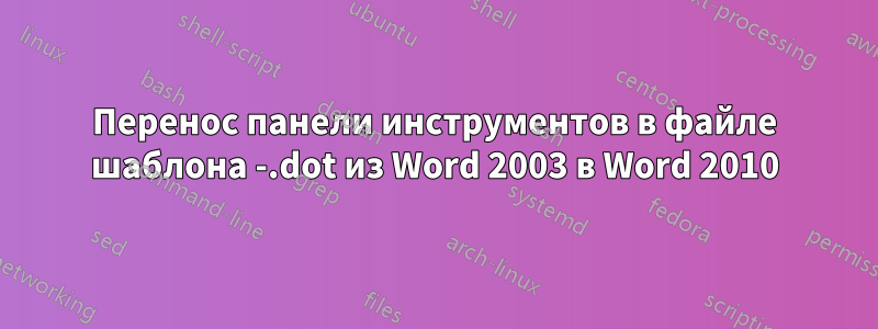 Перенос панели инструментов в файле шаблона -.dot из Word 2003 в Word 2010