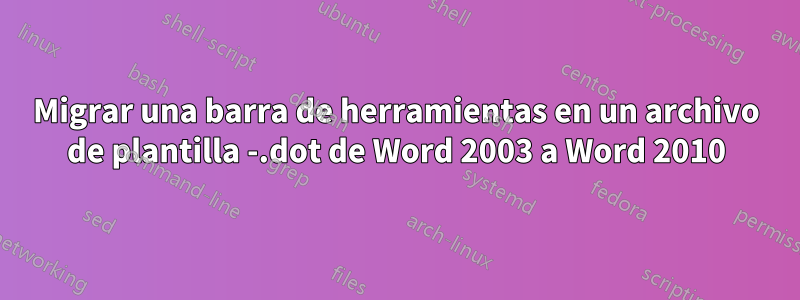 Migrar una barra de herramientas en un archivo de plantilla -.dot de Word 2003 a Word 2010