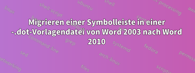 Migrieren einer Symbolleiste in einer -.dot-Vorlagendatei von Word 2003 nach Word 2010