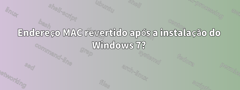 Endereço MAC revertido após a instalação do Windows 7?