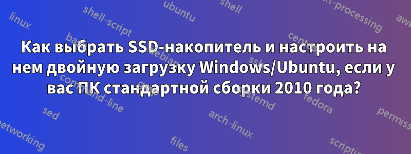 Как выбрать SSD-накопитель и настроить на нем двойную загрузку Windows/Ubuntu, если у вас ПК стандартной сборки 2010 года?