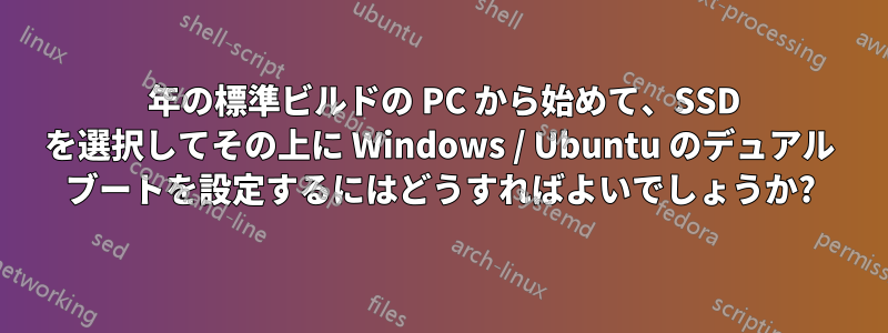 2010 年の標準ビルドの PC から始めて、SSD を選択してその上に Windows / Ubuntu のデュアル ブートを設定するにはどうすればよいでしょうか?