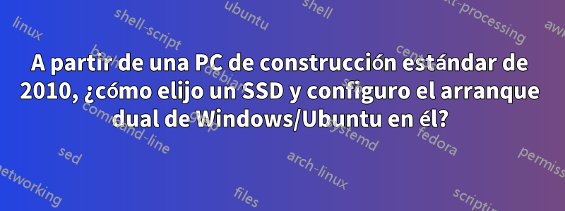 A partir de una PC de construcción estándar de 2010, ¿cómo elijo un SSD y configuro el arranque dual de Windows/Ubuntu en él?