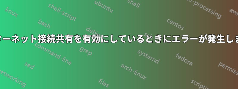 インターネット接続共有を有効にしているときにエラーが発生しました