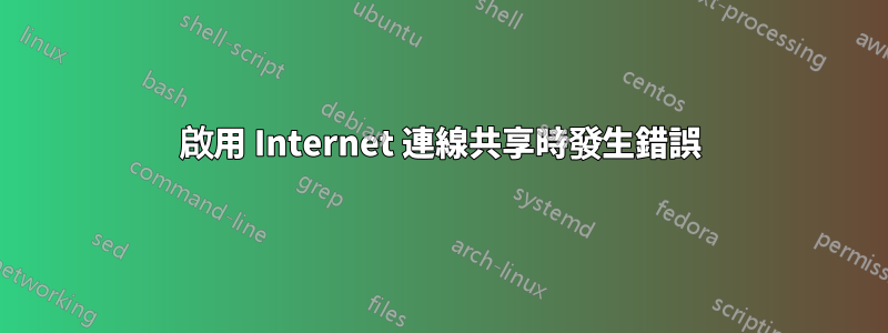 啟用 Internet 連線共享時發生錯誤