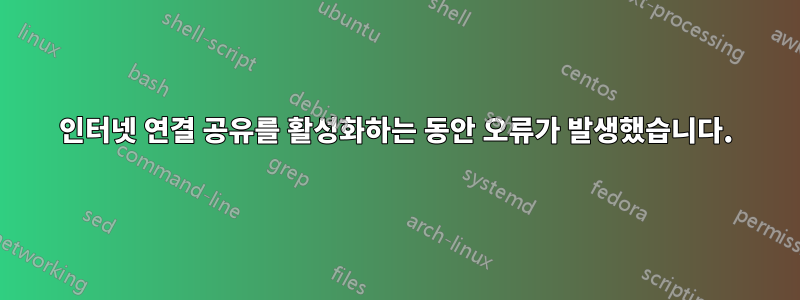 인터넷 연결 공유를 활성화하는 동안 오류가 발생했습니다.