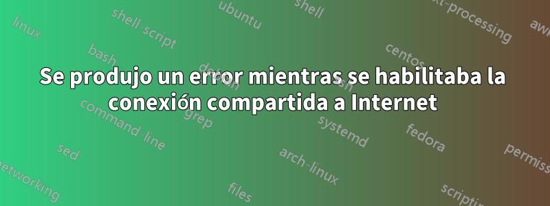 Se produjo un error mientras se habilitaba la conexión compartida a Internet