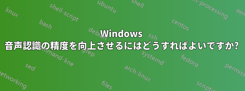 Windows 音声認識の精度を向上させるにはどうすればよいですか?