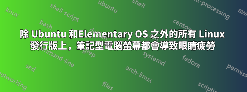 除 Ubuntu 和Elementary OS 之外的所有 Linux 發行版上，筆記型電腦螢幕都會導致眼睛疲勞