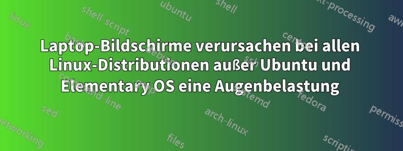 Laptop-Bildschirme verursachen bei allen Linux-Distributionen außer Ubuntu und Elementary OS eine Augenbelastung