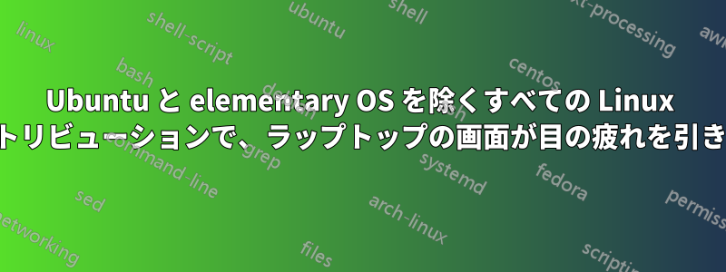 Ubuntu と elementary OS を除くすべての Linux ディストリビューションで、ラップトップの画面が目の疲れを引き起こす