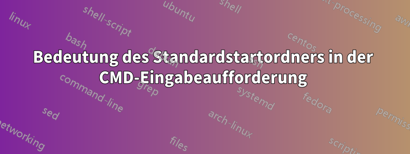 Bedeutung des Standardstartordners in der CMD-Eingabeaufforderung