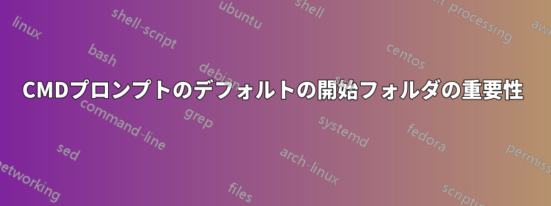 CMDプロンプトのデフォルトの開始フォルダの重要性