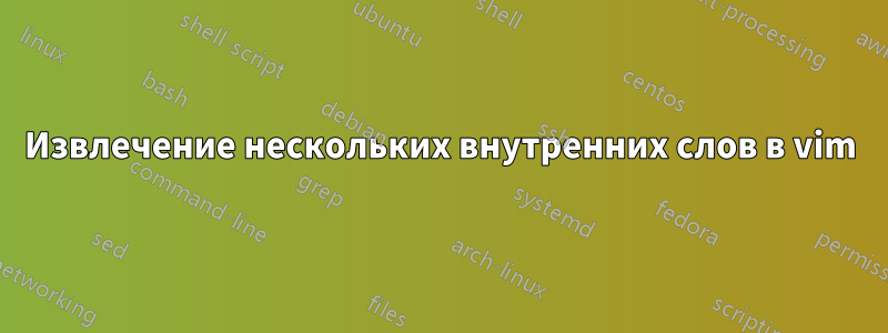 Извлечение нескольких внутренних слов в vim