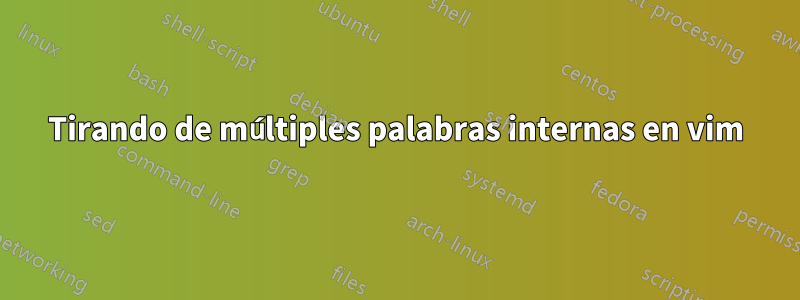 Tirando de múltiples palabras internas en vim