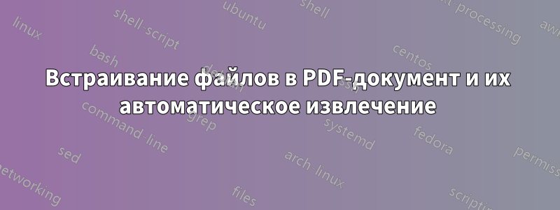 Встраивание файлов в PDF-документ и их автоматическое извлечение