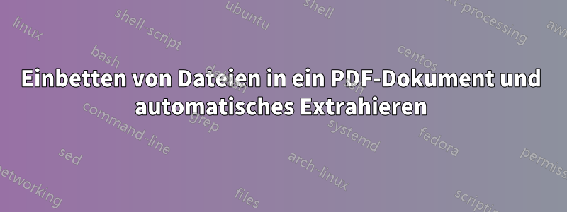 Einbetten von Dateien in ein PDF-Dokument und automatisches Extrahieren