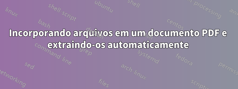 Incorporando arquivos em um documento PDF e extraindo-os automaticamente