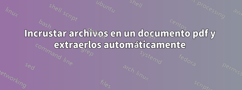 Incrustar archivos en un documento pdf y extraerlos automáticamente