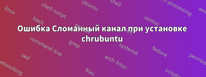 Ошибка Сломанный канал при установке chrubuntu