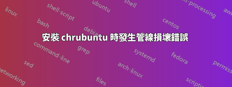 安裝 chrubuntu 時發生管線損壞錯誤