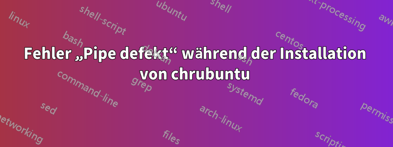 Fehler „Pipe defekt“ während der Installation von chrubuntu