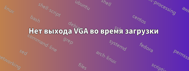 Нет выхода VGA во время загрузки