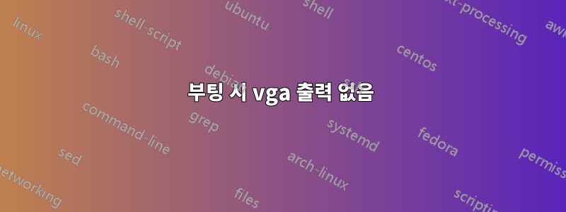 부팅 시 vga 출력 없음