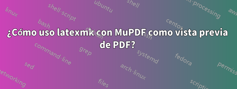 ¿Cómo uso latexmk con MuPDF como vista previa de PDF?