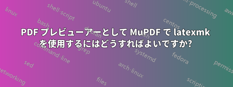 PDF プレビューアーとして MuPDF で latexmk を使用するにはどうすればよいですか?