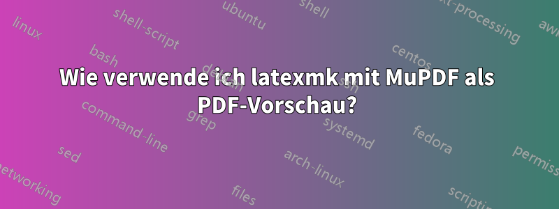 Wie verwende ich latexmk mit MuPDF als PDF-Vorschau?