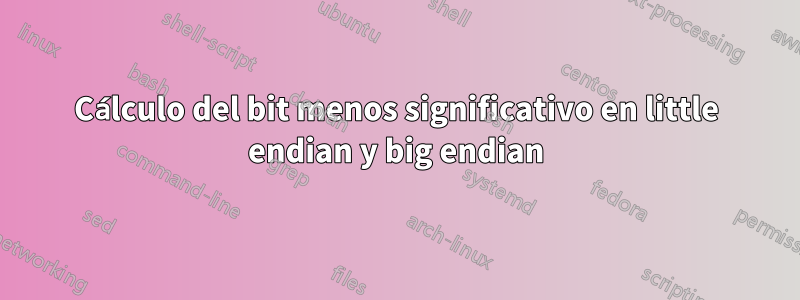 Cálculo del bit menos significativo en little endian y big endian